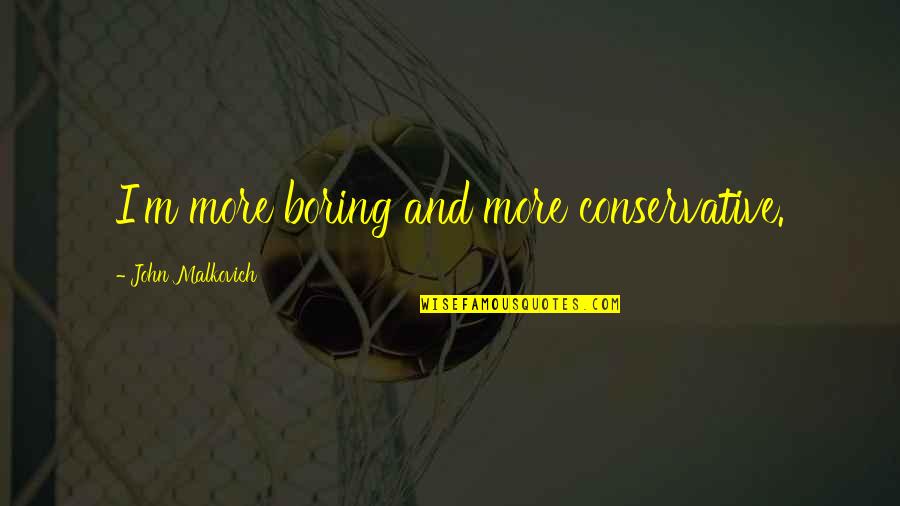 Malkovich Quotes By John Malkovich: I'm more boring and more conservative. Malkovich Quotes By John Malkovich: I'm more boring and more conservative.