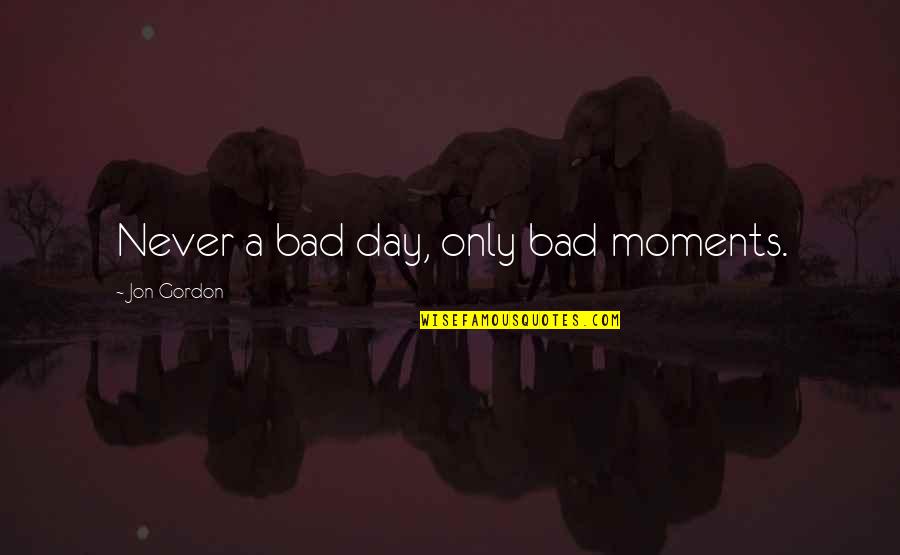 Mall Cop 2 Funny Quotes By Jon Gordon: Never a bad day, only bad moments. Mall Cop 2 Funny Quotes By Jon Gordon: Never a bad day, only bad moments.