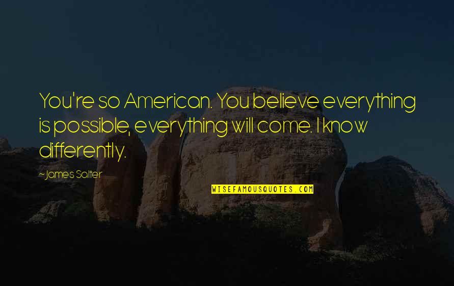 Mall Shopping Quotes By James Salter: You're so American. You believe everything is possible,