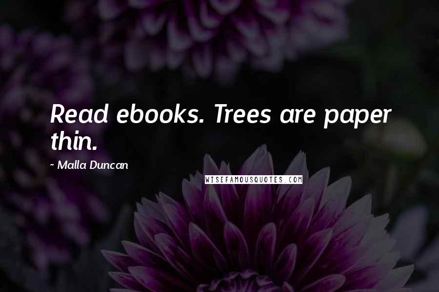 Malla Duncan quotes: Read ebooks. Trees are paper thin.