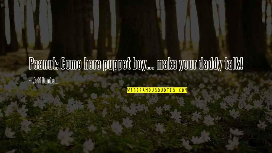 Mallalieu Point Quotes By Jeff Dunham: Peanut: Come here puppet boy... make your daddy Mallalieu Point Quotes By Jeff Dunham: Peanut: Come here puppet boy... make your daddy