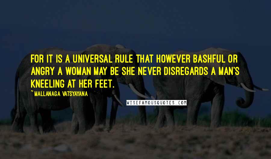 Mallanaga Vatsyayana quotes: for it is a universal rule that however bashful or angry a woman may be she never disregards a man's kneeling at her feet.