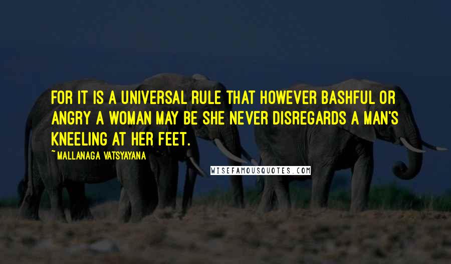 Mallanaga Vatsyayana quotes: for it is a universal rule that however bashful or angry a woman may be she never disregards a man's kneeling at her feet.