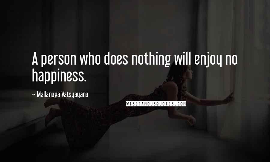 Mallanaga Vatsyayana quotes: A person who does nothing will enjoy no happiness.