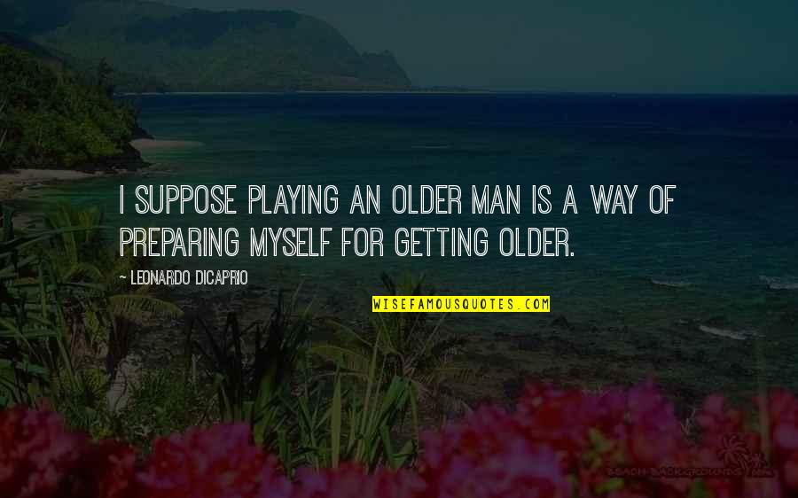 Malleries Quotes By Leonardo DiCaprio: I suppose playing an older man is a