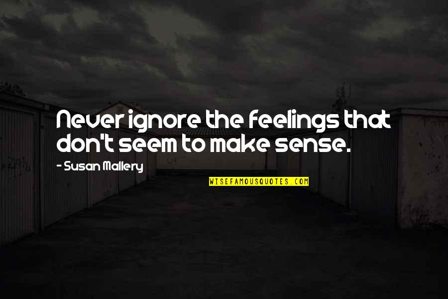 Mallery Quotes By Susan Mallery: Never ignore the feelings that don't seem to