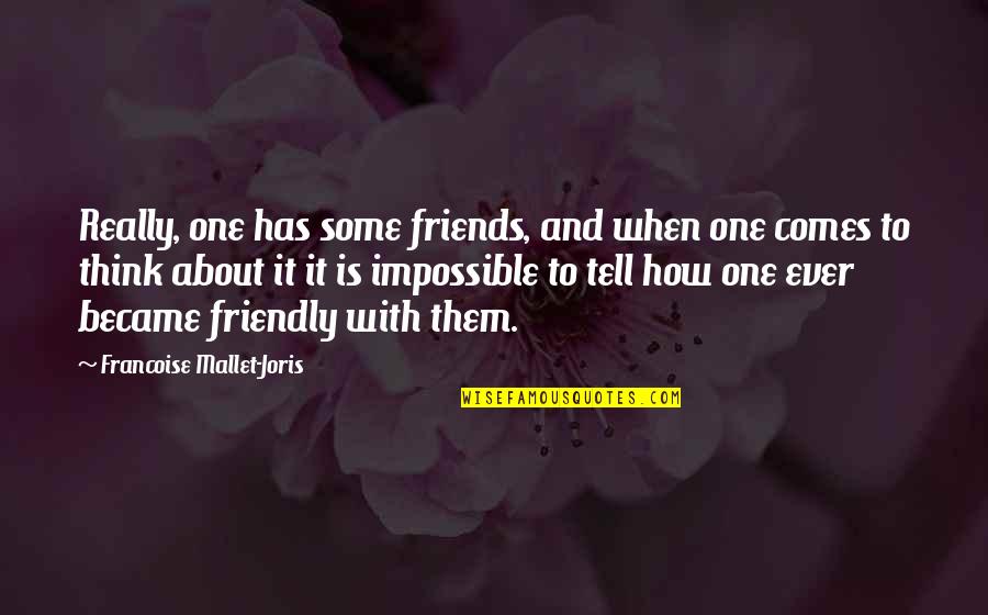 Mallet Quotes By Francoise Mallet-Joris: Really, one has some friends, and when one Mallet Quotes By Francoise Mallet-Joris: Really, one has some friends, and when one