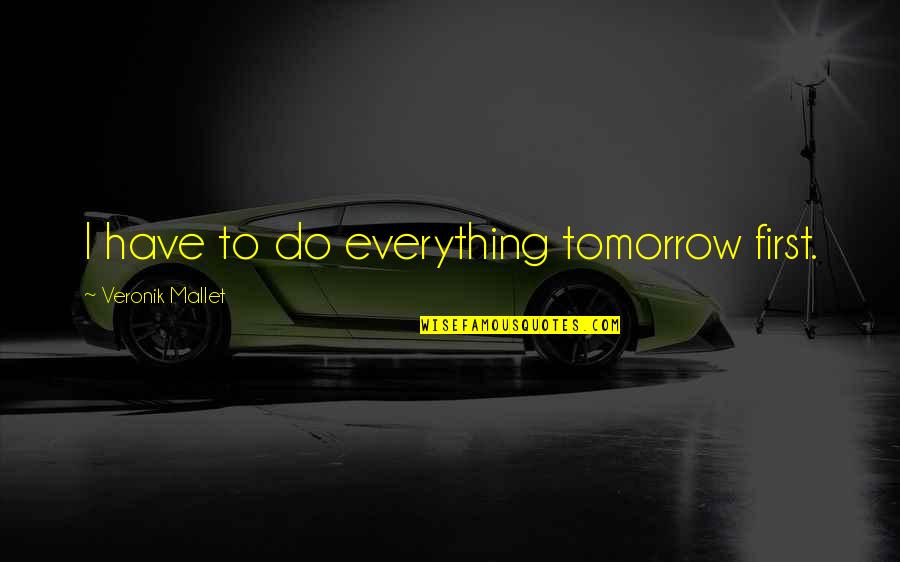 Mallet Quotes By Veronik Mallet: I have to do everything tomorrow first.