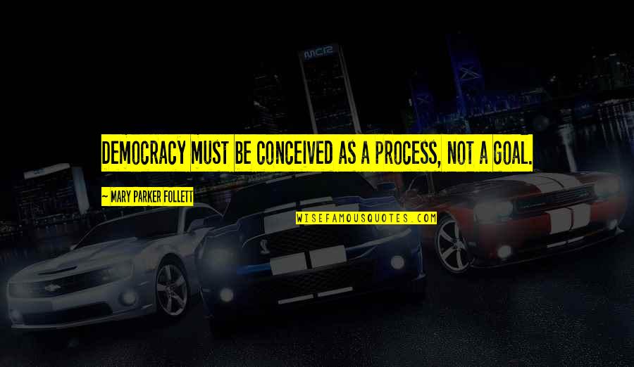 Malleus's Quotes By Mary Parker Follett: Democracy must be conceived as a process, not