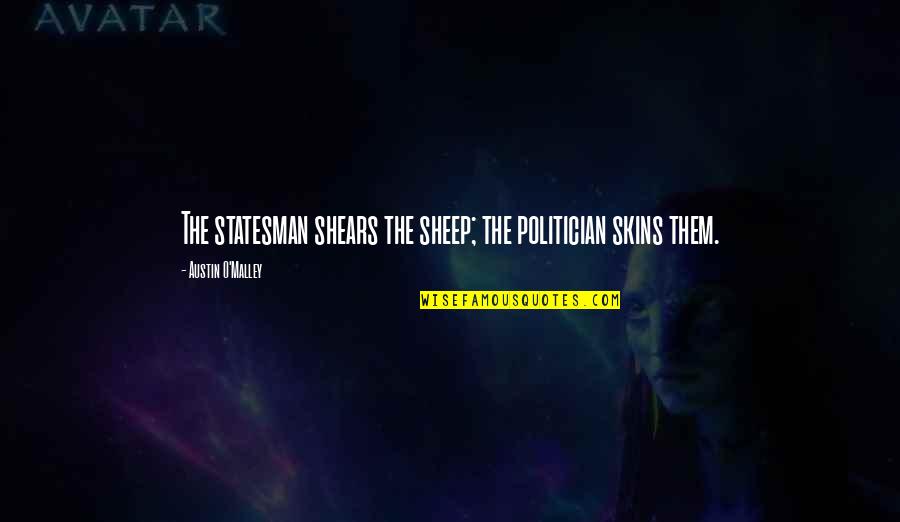 Malley Quotes By Austin O'Malley: The statesman shears the sheep; the politician skins