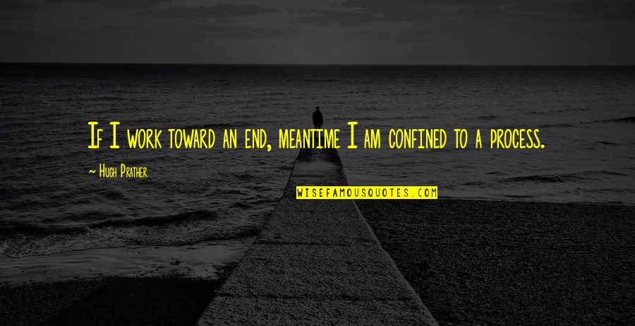 Mallicoat Custom Quotes By Hugh Prather: If I work toward an end, meantime I