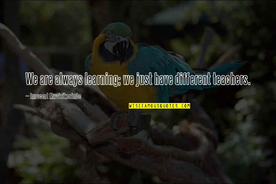 Mallicoat Custom Quotes By Innocent Mwatsikesimbe: We are always learning; we just have different Mallicoat Custom Quotes By Innocent Mwatsikesimbe: We are always learning; we just have different