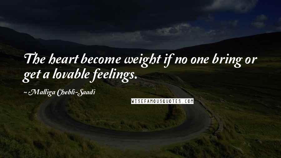 Malliga Chebli-Saadi quotes: The heart become weight if no one bring or get a lovable feelings.