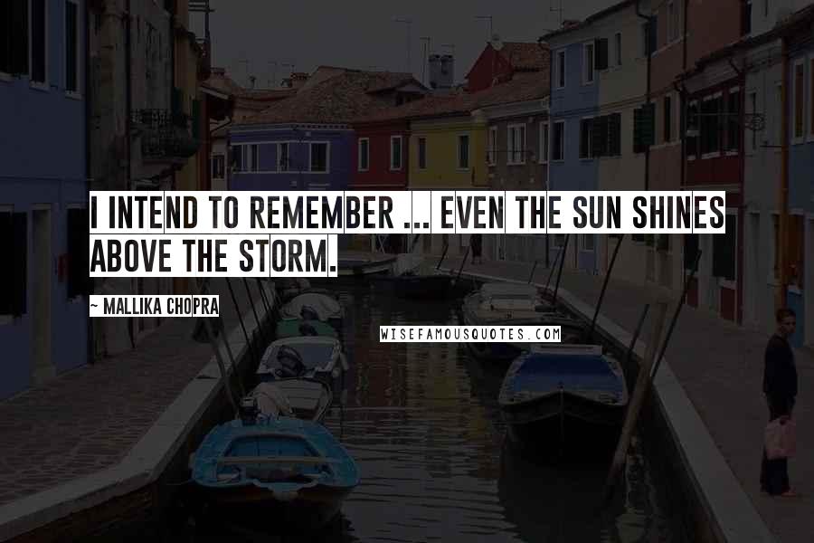 Mallika Chopra quotes: I intend to remember ... even the sun shines above the storm.