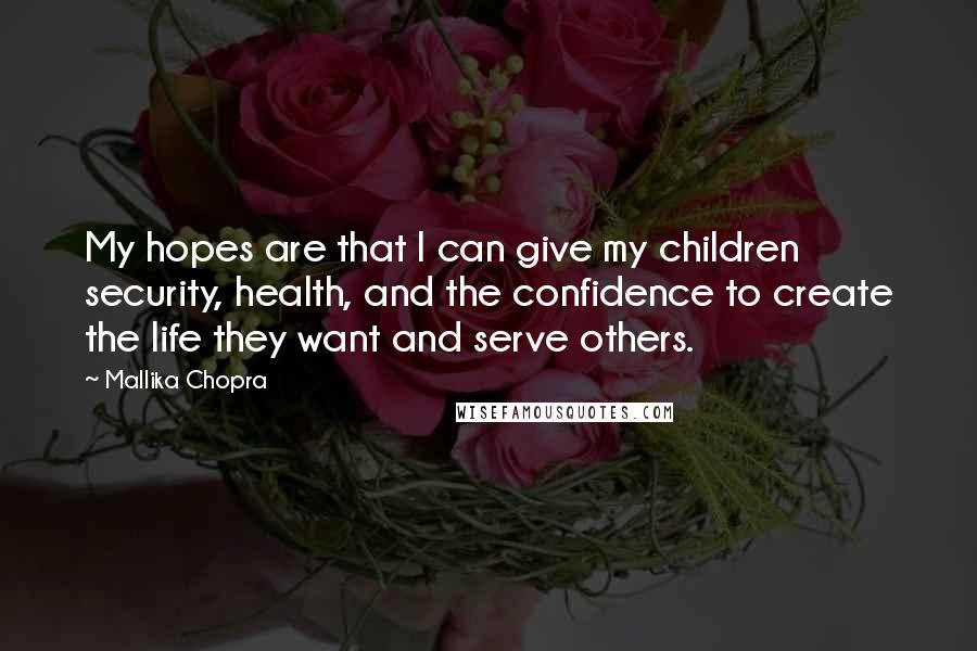 Mallika Chopra quotes: My hopes are that I can give my children security, health, and the confidence to create the life they want and serve others. Mallika Chopra quotes: My hopes are that I can give my children security, health, and the confidence to create the life they want and serve others.