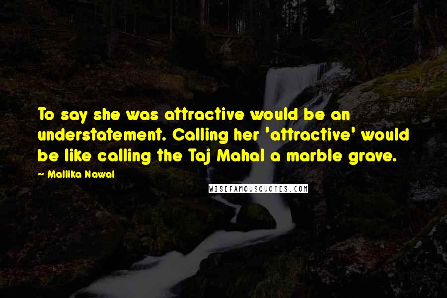 Mallika Nawal quotes: To say she was attractive would be an understatement. Calling her 'attractive' would be like calling the Taj Mahal a marble grave.