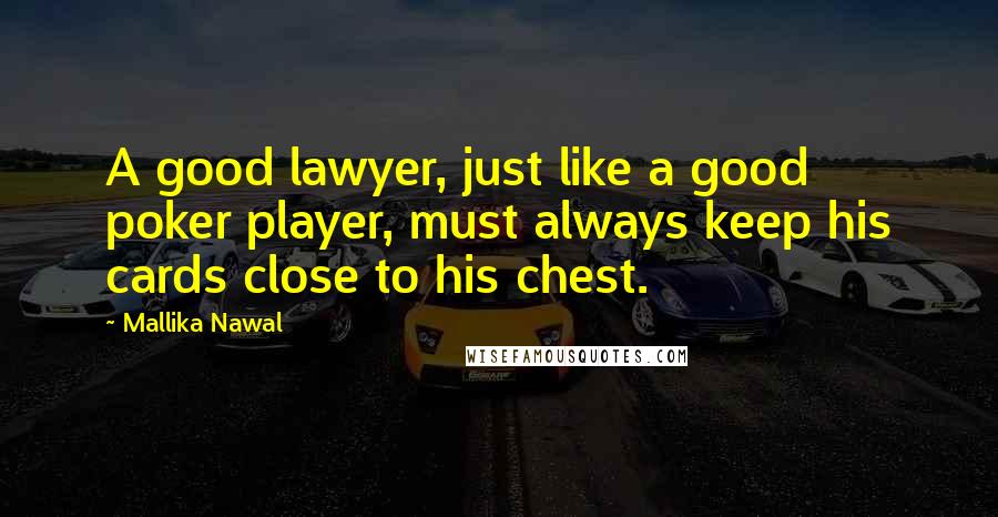 Mallika Nawal quotes: A good lawyer, just like a good poker player, must always keep his cards close to his chest.