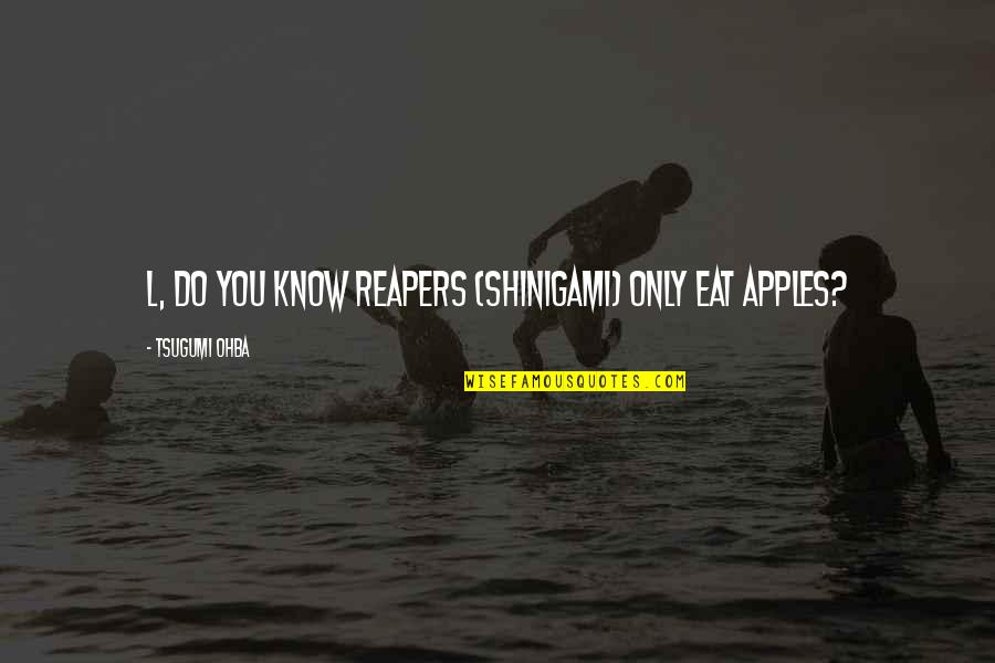 Mallika Sukumaran Quotes By Tsugumi Ohba: L, do you know reapers (shinigami) only eat Mallika Sukumaran Quotes By Tsugumi Ohba: L, do you know reapers (shinigami) only eat