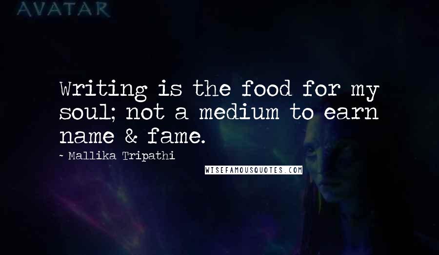 Mallika Tripathi quotes: Writing is the food for my soul; not a medium to earn name & fame.