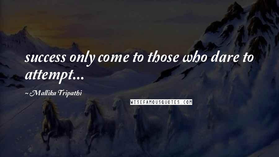 Mallika Tripathi quotes: success only come to those who dare to attempt...