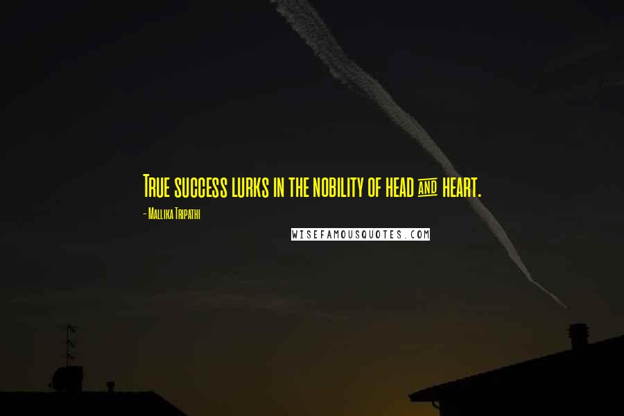 Mallika Tripathi quotes: True success lurks in the nobility of head & heart.