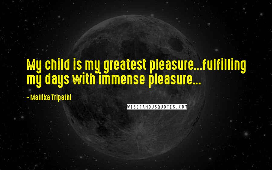 Mallika Tripathi quotes: My child is my greatest pleasure...fulfilling my days with immense pleasure...