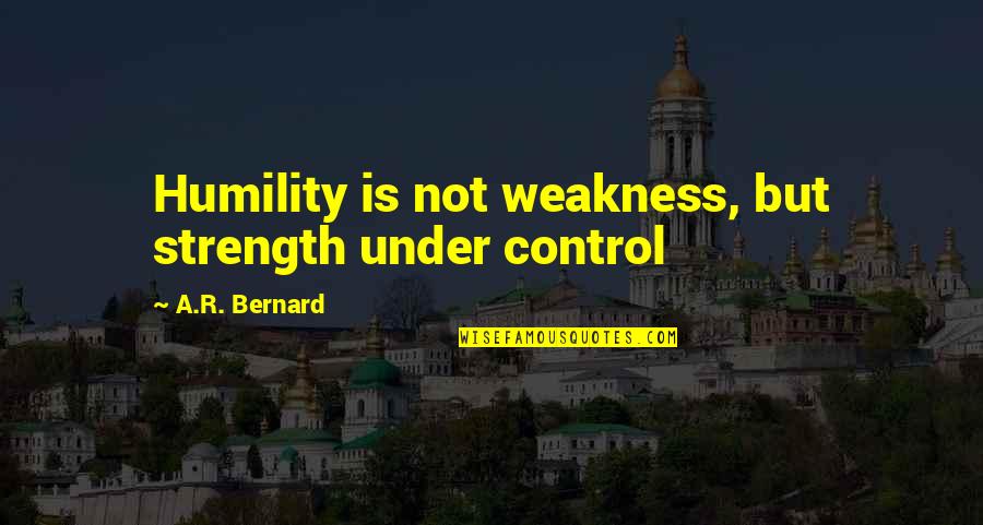 Mallikarjuna Sadan Quotes By A.R. Bernard: Humility is not weakness, but strength under control Mallikarjuna Sadan Quotes By A.R. Bernard: Humility is not weakness, but strength under control
