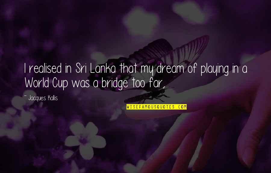 Mallikarjuna Sadan Quotes By Jacques Kallis: I realised in Sri Lanka that my dream Mallikarjuna Sadan Quotes By Jacques Kallis: I realised in Sri Lanka that my dream