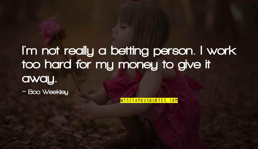 Mallin Replacement Quotes By Boo Weekley: I'm not really a betting person. I work