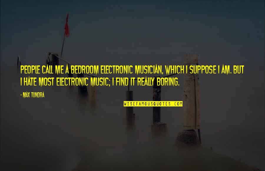 Mallkuar Qofshin Quotes By Max Tundra: People call me a bedroom electronic musician, which Mallkuar Qofshin Quotes By Max Tundra: People call me a bedroom electronic musician, which
