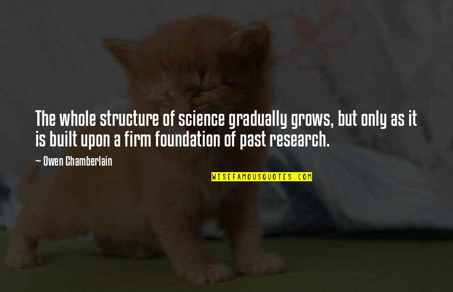 Mallman Music Quotes By Owen Chamberlain: The whole structure of science gradually grows, but Mallman Music Quotes By Owen Chamberlain: The whole structure of science gradually grows, but