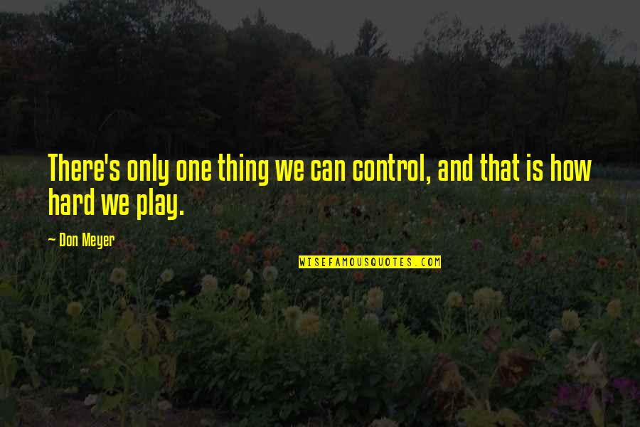 Mallory And Mickey Quotes By Don Meyer: There's only one thing we can control, and