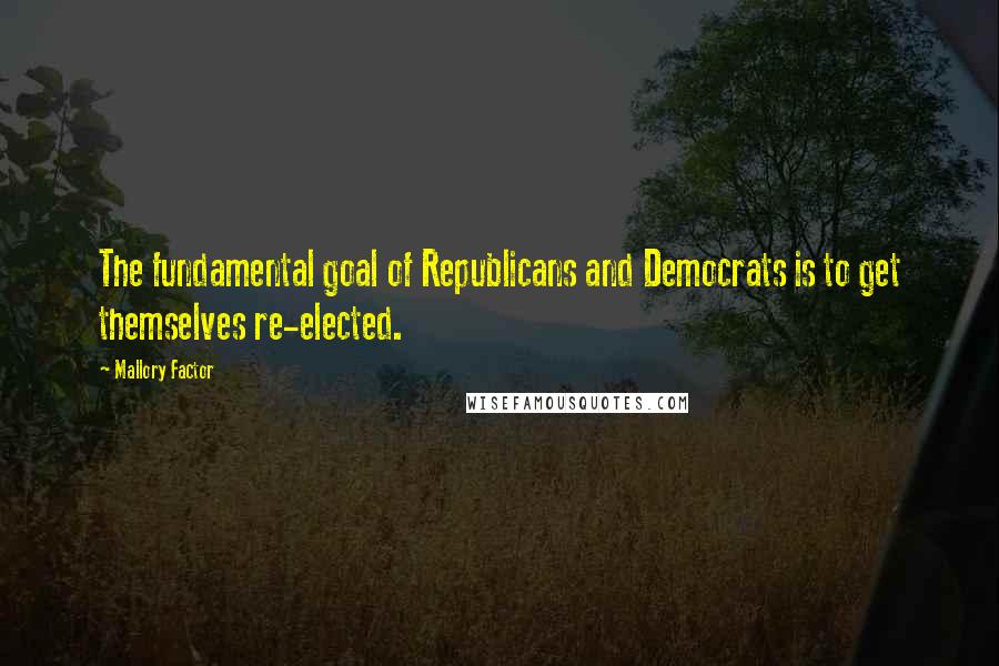 Mallory Factor quotes: The fundamental goal of Republicans and Democrats is to get themselves re-elected.