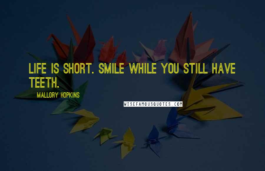 Mallory Hopkins quotes: Life is short. Smile while you still have teeth.