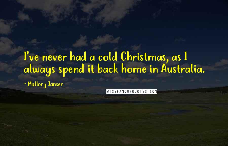 Mallory Jansen quotes: I've never had a cold Christmas, as I always spend it back home in Australia.