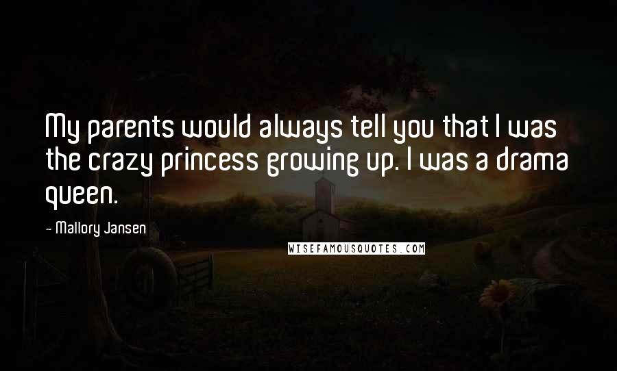 Mallory Jansen quotes: My parents would always tell you that I was the crazy princess growing up. I was a drama queen.