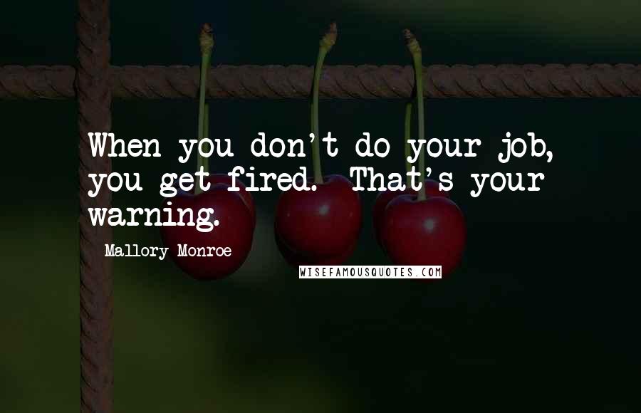 Mallory Monroe quotes: When you don't do your job, you get fired. That's your warning.