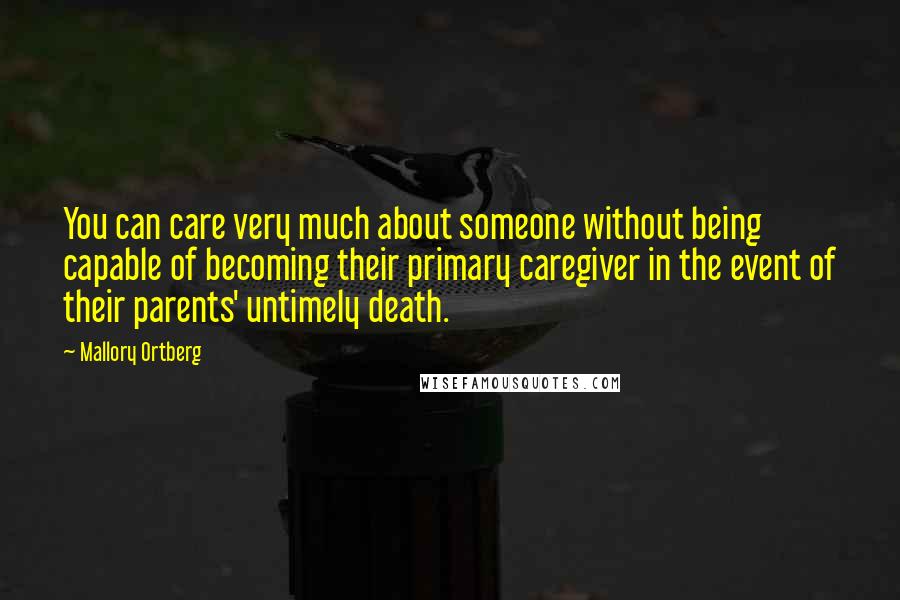 Mallory Ortberg quotes: You can care very much about someone without being capable of becoming their primary caregiver in the event of their parents' untimely death.