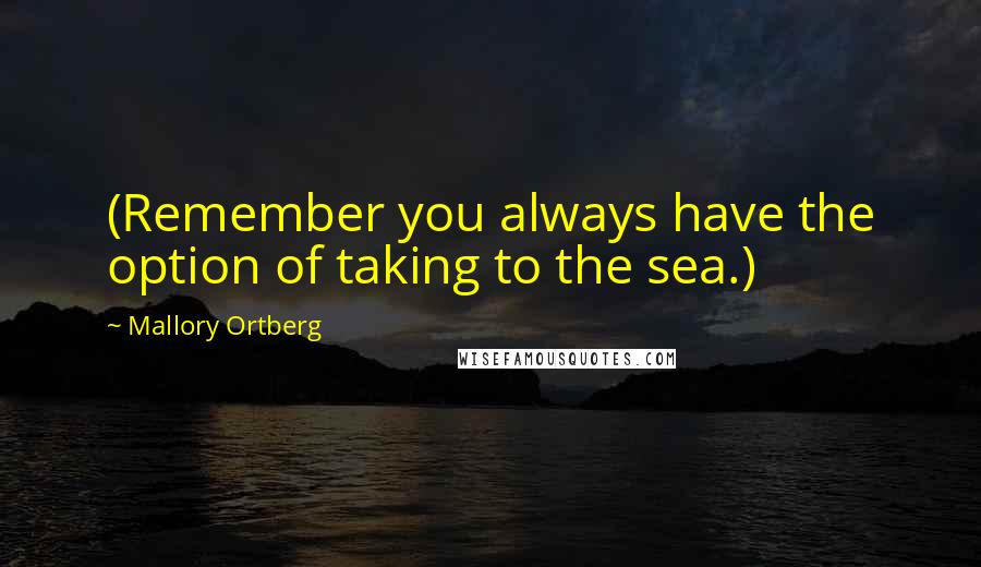 Mallory Ortberg quotes: (Remember you always have the option of taking to the sea.)