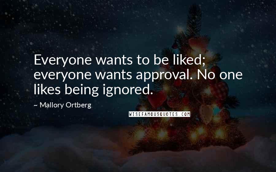 Mallory Ortberg quotes: Everyone wants to be liked; everyone wants approval. No one likes being ignored.