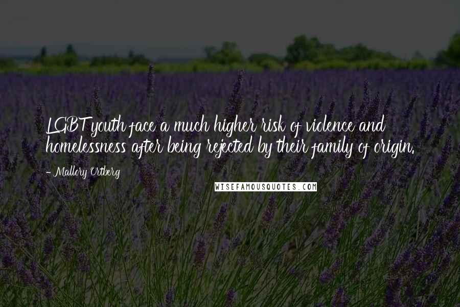 Mallory Ortberg quotes: LGBT youth face a much higher risk of violence and homelessness after being rejected by their family of origin.