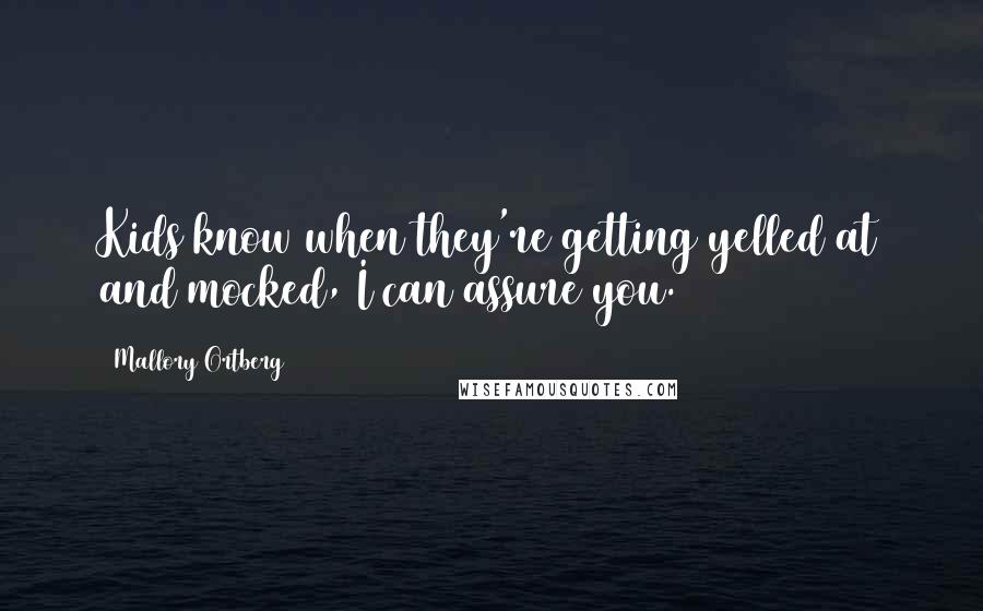 Mallory Ortberg quotes: Kids know when they're getting yelled at and mocked, I can assure you.