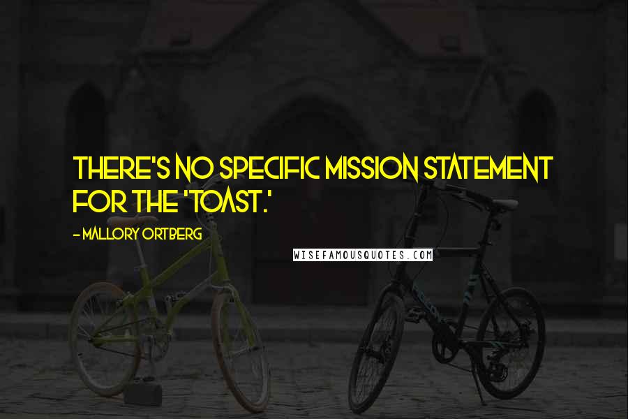 Mallory Ortberg quotes: There's no specific mission statement for the 'Toast.'