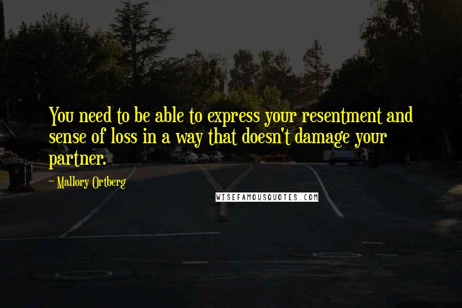 Mallory Ortberg quotes: You need to be able to express your resentment and sense of loss in a way that doesn't damage your partner.