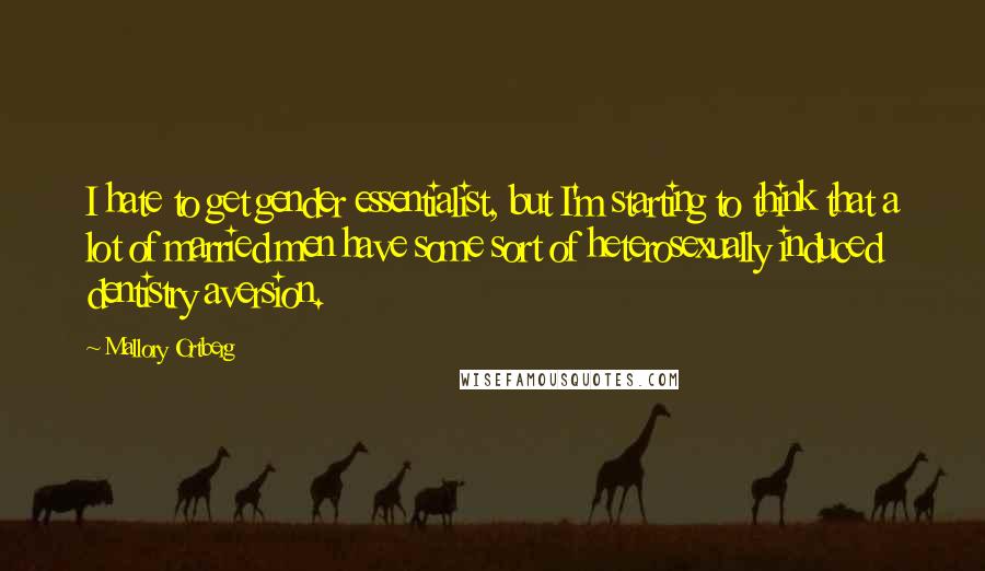 Mallory Ortberg quotes: I hate to get gender essentialist, but I'm starting to think that a lot of married men have some sort of heterosexually induced dentistry aversion.