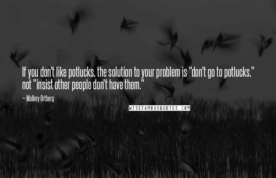 Mallory Ortberg quotes: If you don't like potlucks, the solution to your problem is "don't go to potlucks," not "insist other people don't have them."