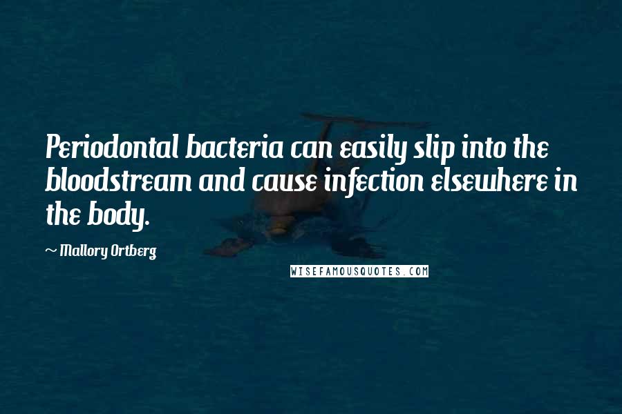 Mallory Ortberg quotes: Periodontal bacteria can easily slip into the bloodstream and cause infection elsewhere in the body.