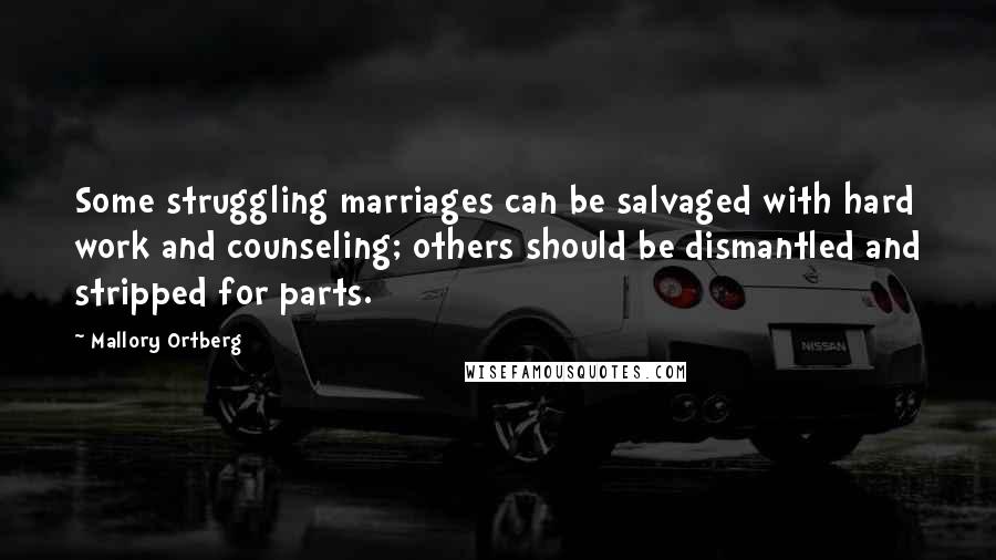 Mallory Ortberg quotes: Some struggling marriages can be salvaged with hard work and counseling; others should be dismantled and stripped for parts.