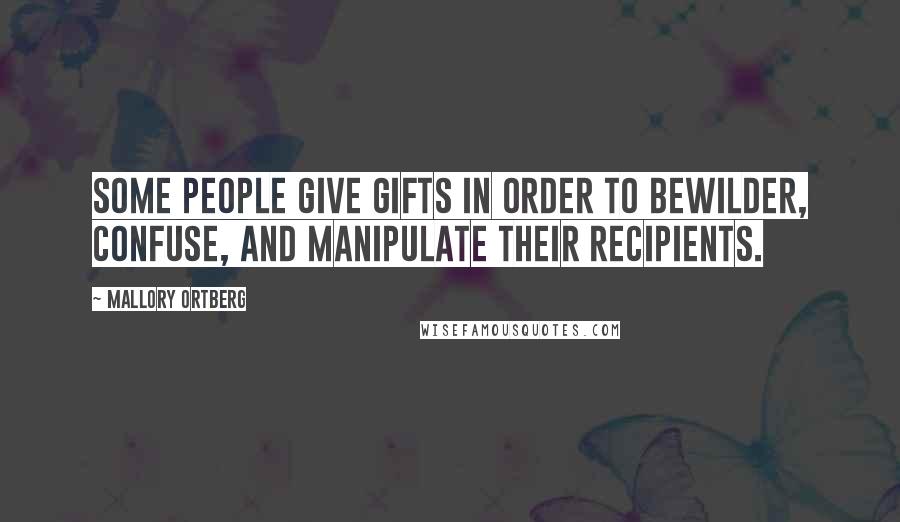 Mallory Ortberg quotes: Some people give gifts in order to bewilder, confuse, and manipulate their recipients.