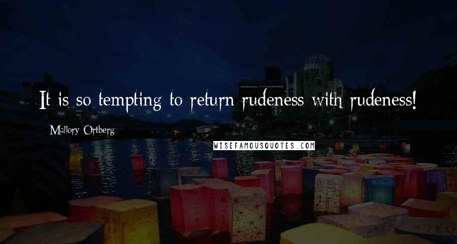 Mallory Ortberg quotes: It is so tempting to return rudeness with rudeness!